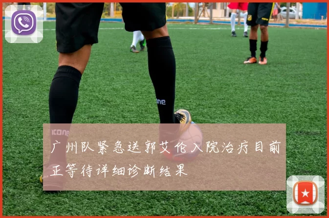 广州队紧急送郭艾伦入院治疗目前正等待详细诊断结果