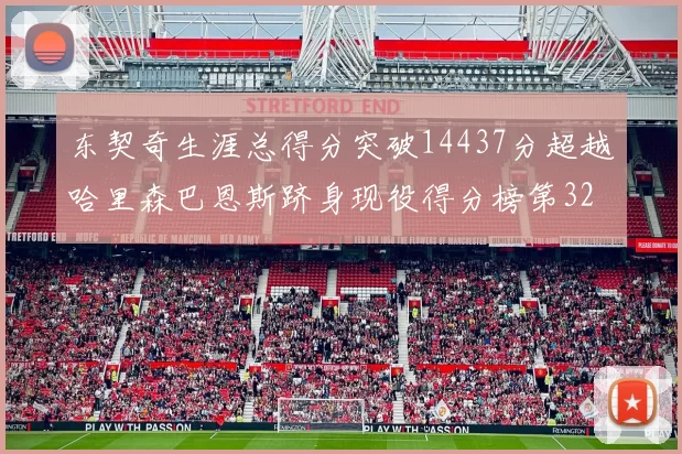 东契奇生涯总得分突破14437分超越哈里森巴恩斯跻身现役得分榜第32位