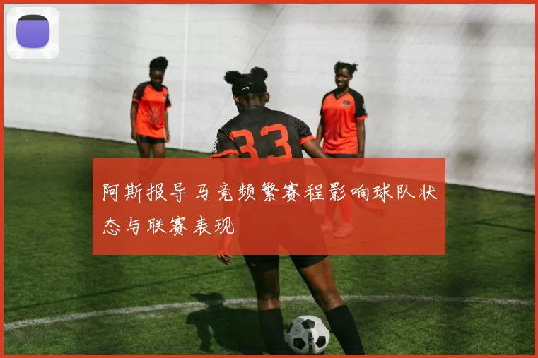 阿斯报导马竞频繁赛程影响球队状态与联赛表现