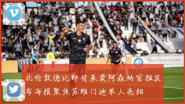 北伦敦德比即将来袭阿森纳官推发布海报聚焦苏维门迪单人亮相