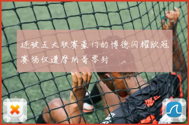 连破五大联赛豪门的博德闪耀欧冠赛场仅遭摩纳哥零封