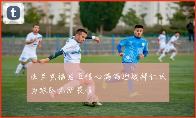 法兰克福后卫信心满满迎战拜仁认为球队无所畏惧