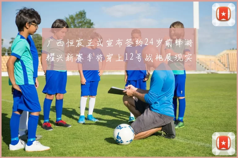 广西恒宸正式宣布签约24岁前锋游耀兴新赛季将穿上12号战袍展现实力