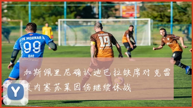 加斯佩里尼确认迪巴拉缺席对克雷莫内塞苏莱因伤继续休战