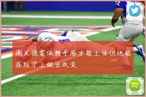 谢泼德需依赖手感才能上场但他能在防守上做出改变