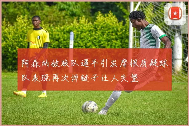 阿森纳被狼队逼平引发摩根质疑球队表现再次掉链子让人失望
