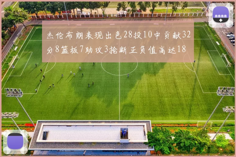 杰伦布朗表现出色28投10中贡献32分8篮板7助攻3抢断正负值高达18