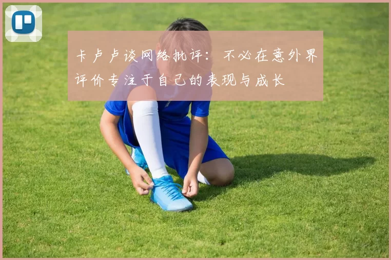 卡卢卢谈网络批评：不必在意外界评价专注于自己的表现与成长