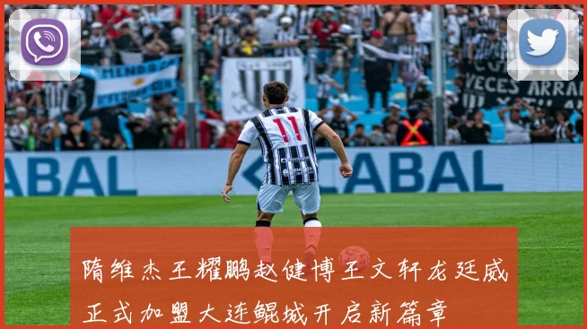 隋维杰王耀鹏赵健博王文轩龙廷威正式加盟大连鲲城开启新篇章
